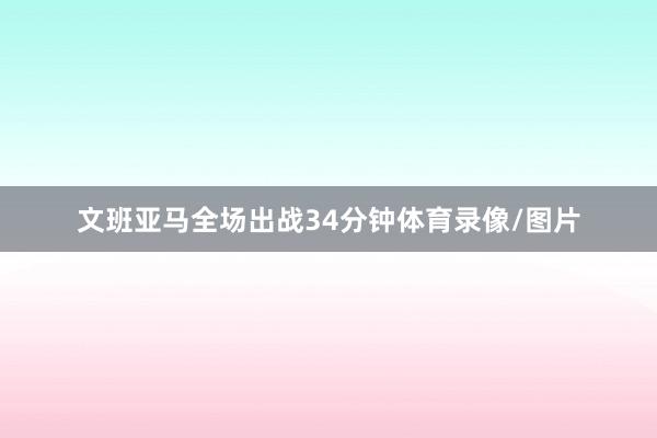 文班亚马全场出战34分钟体育录像/图片