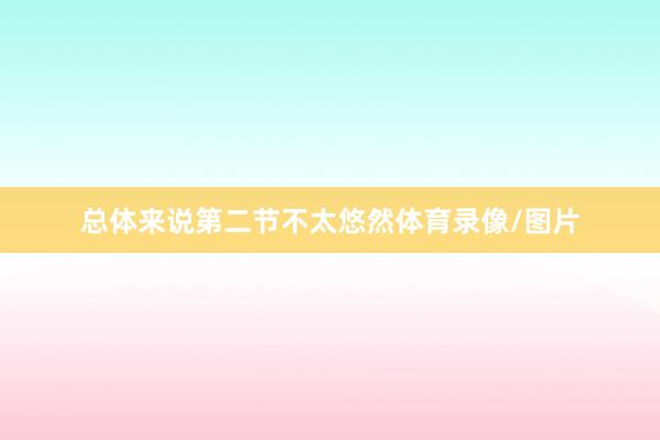总体来说第二节不太悠然体育录像/图片
