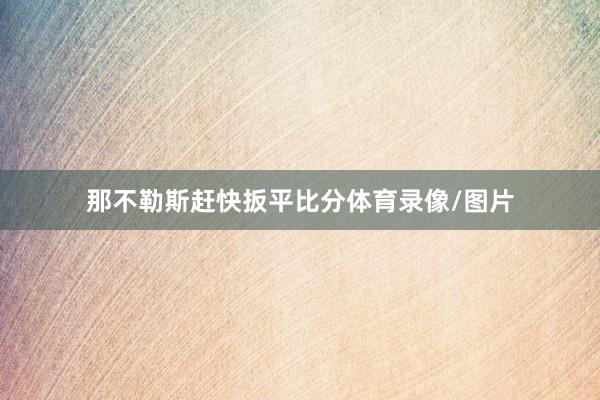 那不勒斯赶快扳平比分体育录像/图片