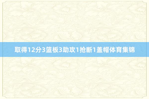 取得12分3篮板3助攻1抢断1盖帽体育集锦