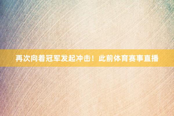 再次向着冠军发起冲击!此前体育赛事直播