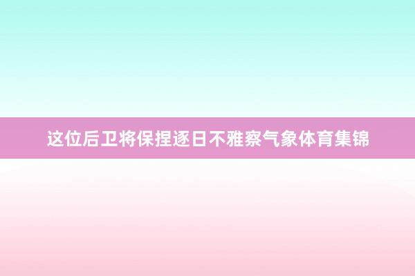 这位后卫将保捏逐日不雅察气象体育集锦
