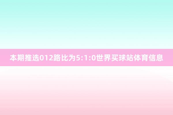 本期推选012路比为5:1:0世界买球站体育信息
