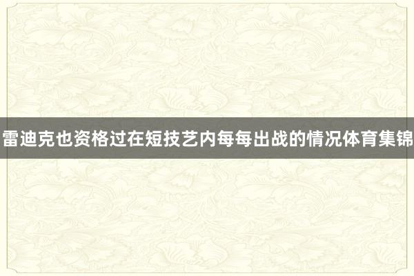 雷迪克也资格过在短技艺内每每出战的情况体育集锦