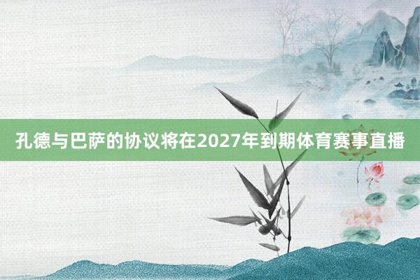 孔德与巴萨的协议将在2027年到期体育赛事直播