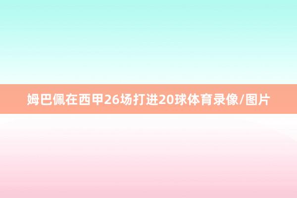 姆巴佩在西甲26场打进20球体育录像/图片
