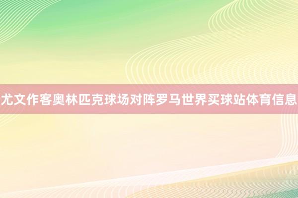 尤文作客奥林匹克球场对阵罗马世界买球站体育信息