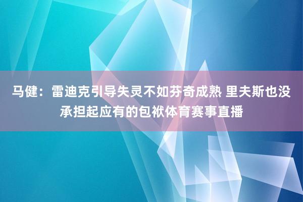 马健：雷迪克引导失灵不如芬奇成熟 里夫斯也没承担起应有的包袱体育赛事直播