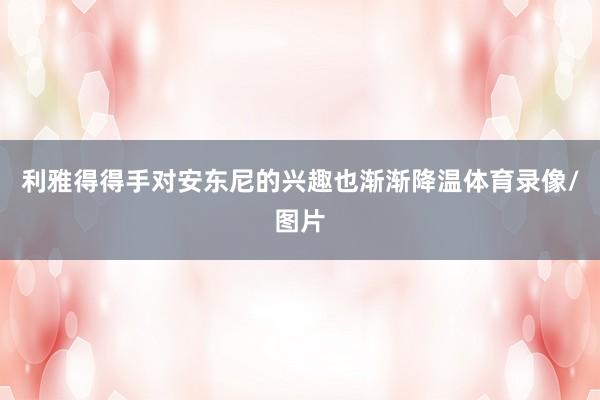 利雅得得手对安东尼的兴趣也渐渐降温体育录像/图片