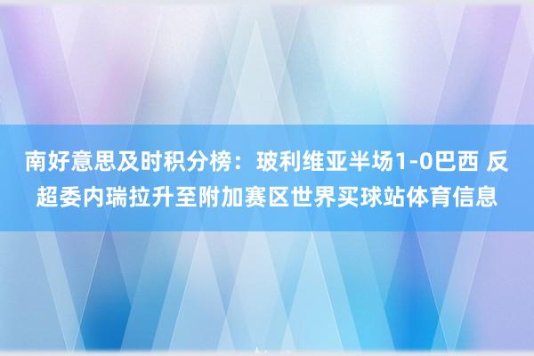 南好意思及时积分榜：玻利维亚半场1-0巴西 反超委内瑞拉升至附加赛区世界买球站体育信息