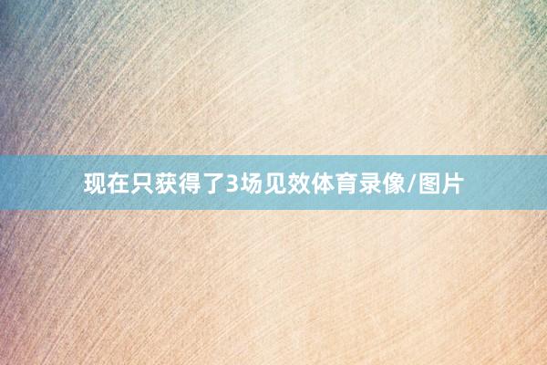 现在只获得了3场见效体育录像/图片