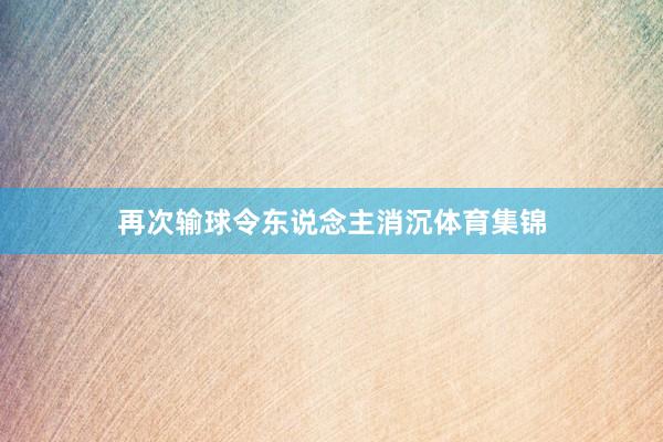 再次输球令东说念主消沉体育集锦