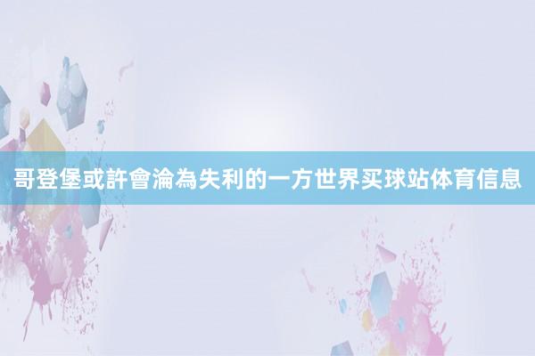 哥登堡或許會淪為失利的一方世界买球站体育信息