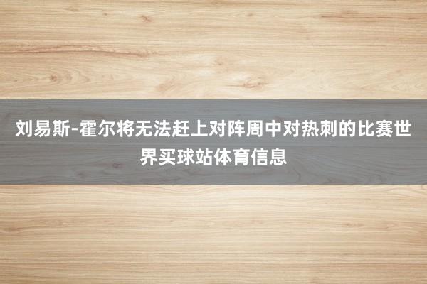 刘易斯-霍尔将无法赶上对阵周中对热刺的比赛世界买球站体育信息