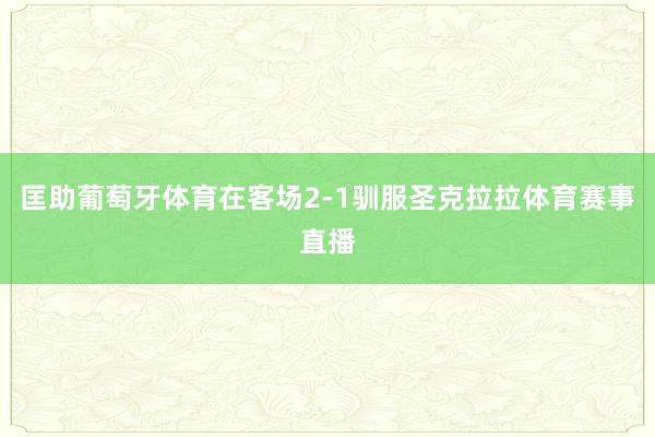 匡助葡萄牙体育在客场2-1驯服圣克拉拉体育赛事直播