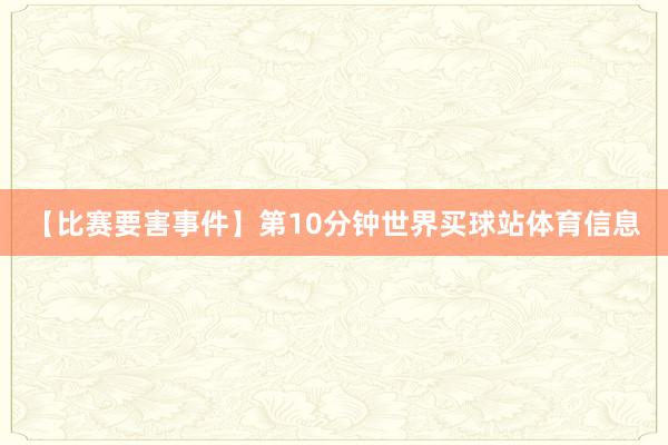 【比赛要害事件】第10分钟世界买球站体育信息