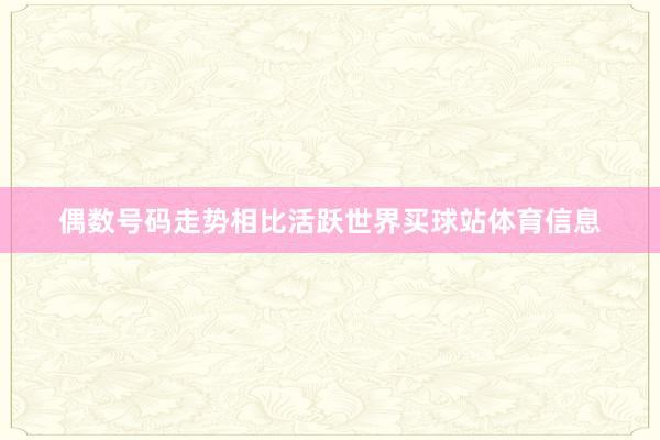 偶数号码走势相比活跃世界买球站体育信息