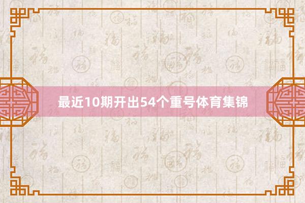 最近10期开出54个重号体育集锦