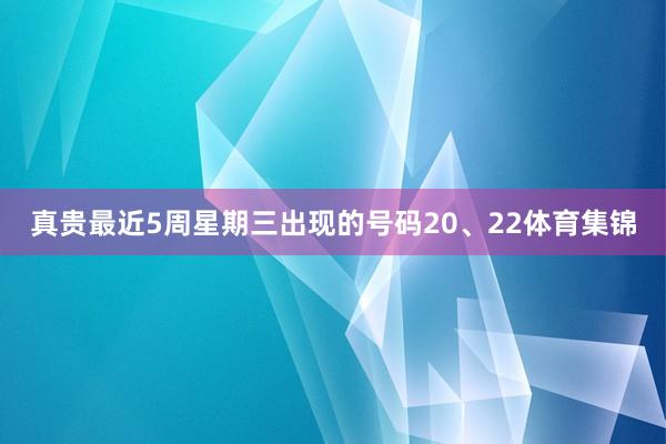 真贵最近5周星期三出现的号码20、22体育集锦
