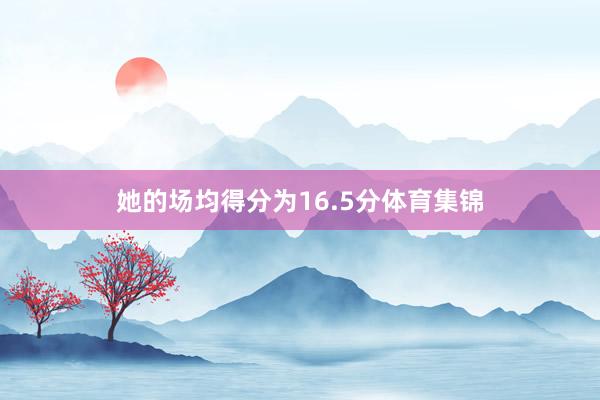 她的场均得分为16.5分体育集锦