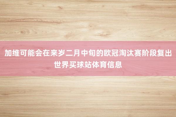 加维可能会在来岁二月中旬的欧冠淘汰赛阶段复出世界买球站体育信息