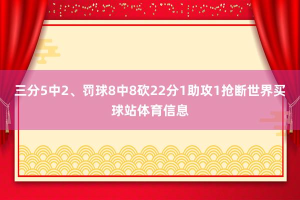 三分5中2、罚球8中8砍22分1助攻1抢断世界买球站体育信息