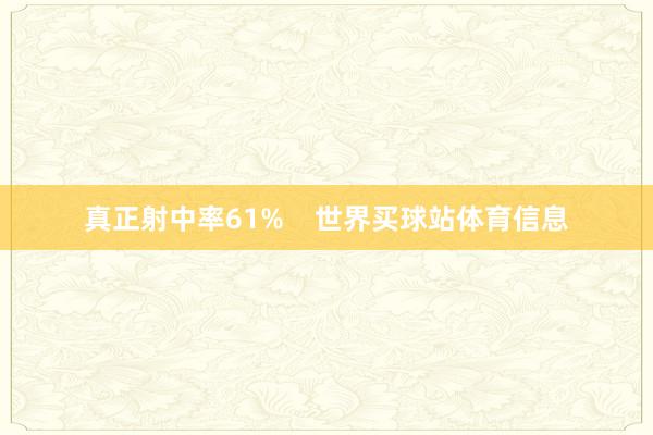 真正射中率61%    世界买球站体育信息
