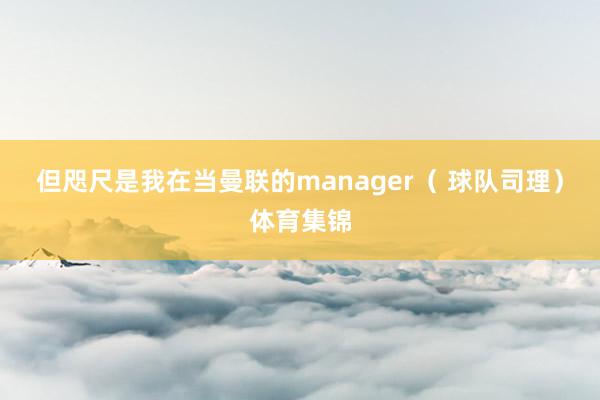 但咫尺是我在当曼联的manager（ 球队司理）体育集锦