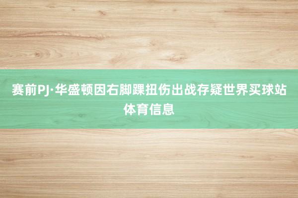 赛前PJ·华盛顿因右脚踝扭伤出战存疑世界买球站体育信息