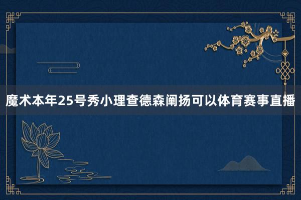 魔术本年25号秀小理查德森阐扬可以体育赛事直播