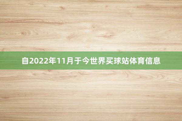 自2022年11月于今世界买球站体育信息