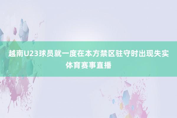 越南U23球员就一度在本方禁区驻守时出现失实体育赛事直播