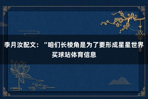 李月汝配文：“咱们长棱角是为了要形成星星世界买球站体育信息