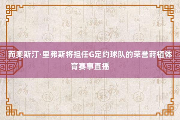 而奥斯汀·里弗斯将担任G定约球队的荣誉莳植体育赛事直播