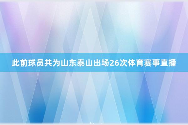 此前球员共为山东泰山出场26次体育赛事直播