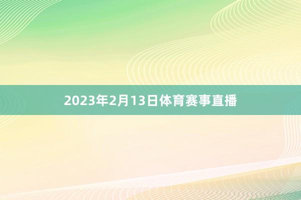 2023年2月13日体育赛事直播