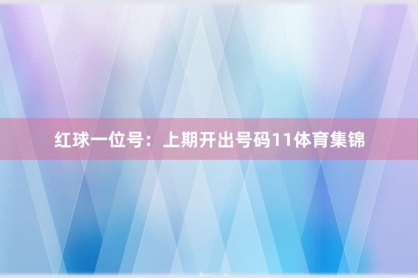 红球一位号：上期开出号码11体育集锦