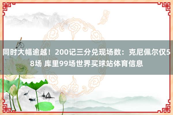 同时大幅逾越！200记三分兑现场数：克尼佩尔仅58场 库里99场世界买球站体育信息