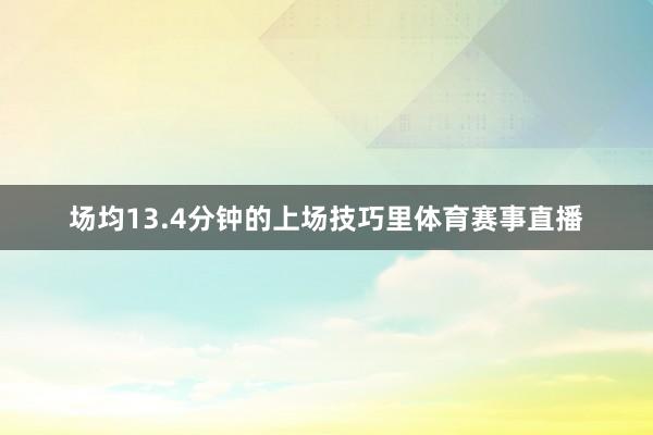 场均13.4分钟的上场技巧里体育赛事直播