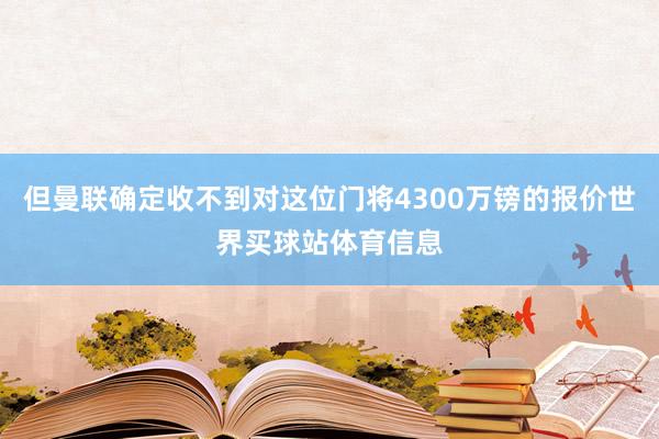 但曼联确定收不到对这位门将4300万镑的报价世界买球站体育信息