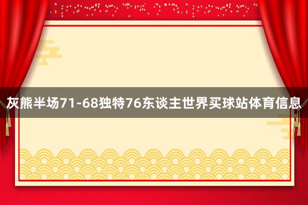 灰熊半场71-68独特76东谈主世界买球站体育信息