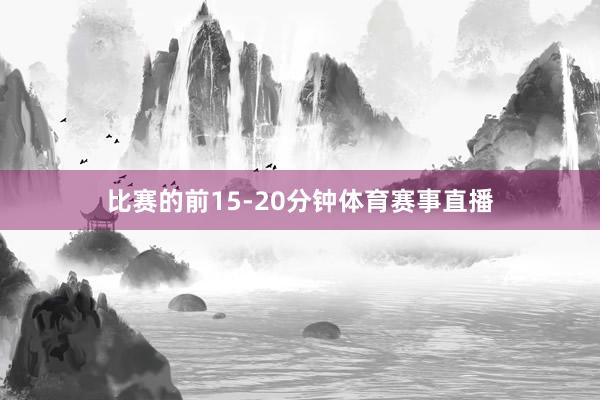 比赛的前15-20分钟体育赛事直播