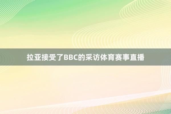 拉亚接受了BBC的采访体育赛事直播