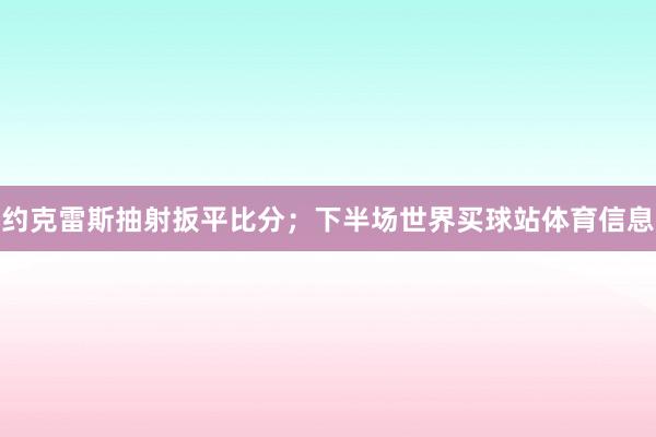 约克雷斯抽射扳平比分；下半场世界买球站体育信息