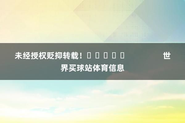 未经授权贬抑转载！					                世界买球站体育信息