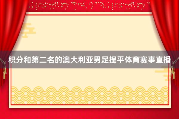 积分和第二名的澳大利亚男足捏平体育赛事直播