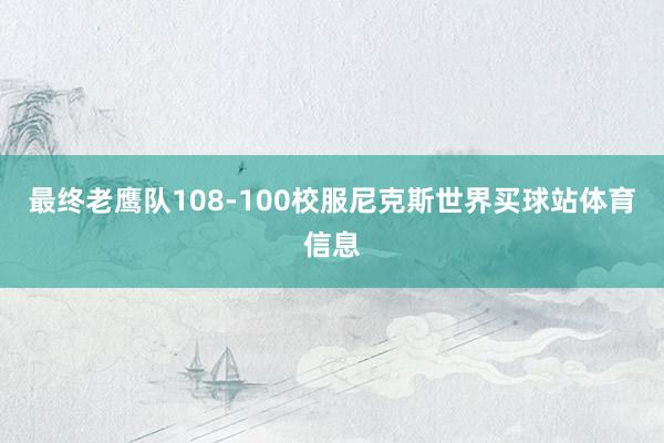 最终老鹰队108-100校服尼克斯世界买球站体育信息