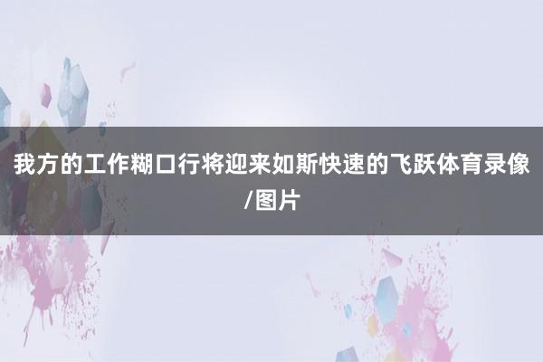 我方的工作糊口行将迎来如斯快速的飞跃体育录像/图片