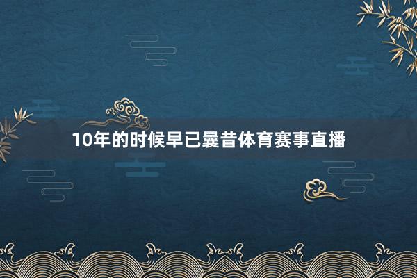 10年的时候早已曩昔体育赛事直播