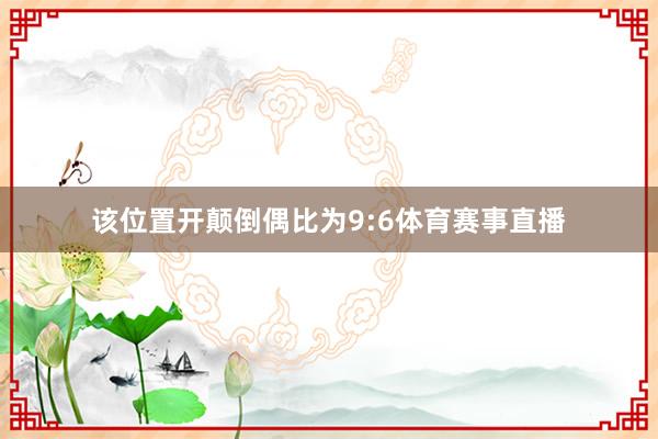 该位置开颠倒偶比为9:6体育赛事直播